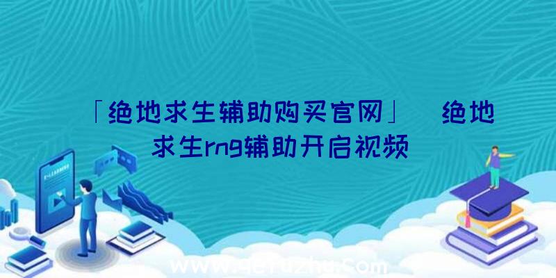 「绝地求生辅助购买官网」|绝地求生rng辅助开启视频